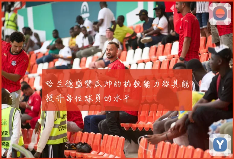哈兰德盛赞瓜帅的执教能力称其能提升每位球员的水平