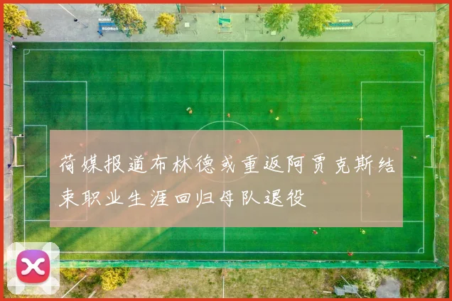 荷媒报道布林德或重返阿贾克斯结束职业生涯回归母队退役