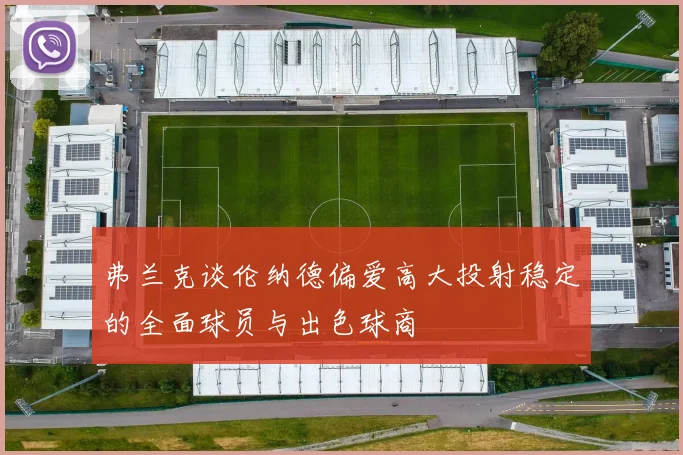 弗兰克谈伦纳德偏爱高大投射稳定的全面球员与出色球商