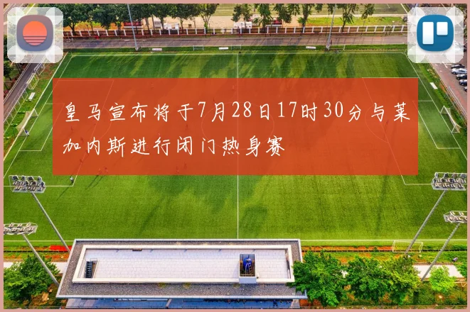 皇马宣布将于7月28日17时30分与莱加内斯进行闭门热身赛