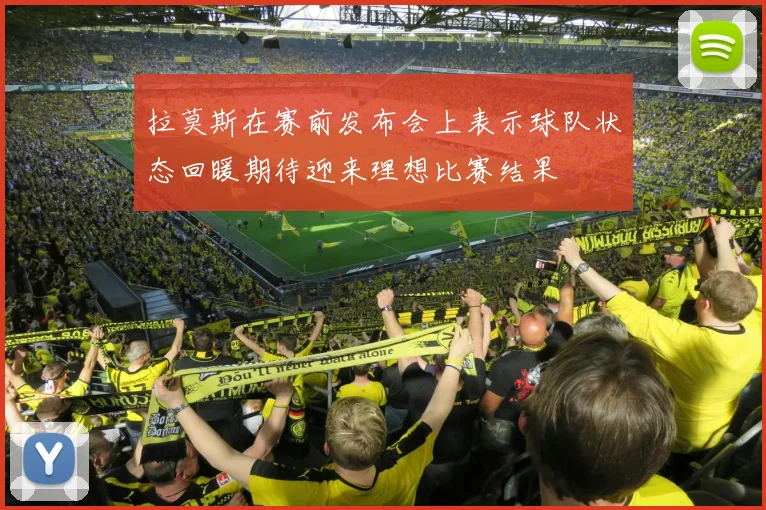 拉莫斯在赛前发布会上表示球队状态回暖期待迎来理想比赛结果