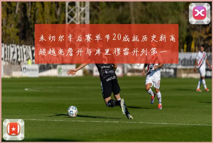 米切尔季后赛单节20成就历史新高超越老詹并与库里穆雷并列第一