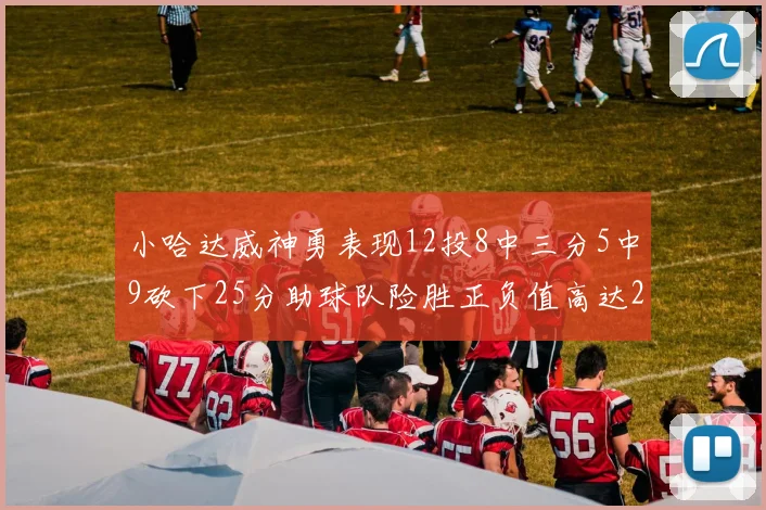 小哈达威神勇表现12投8中三分5中9砍下25分助球队险胜正负值高达27