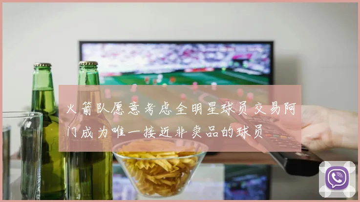 火箭队愿意考虑全明星球员交易阿门成为唯一接近非卖品的球员