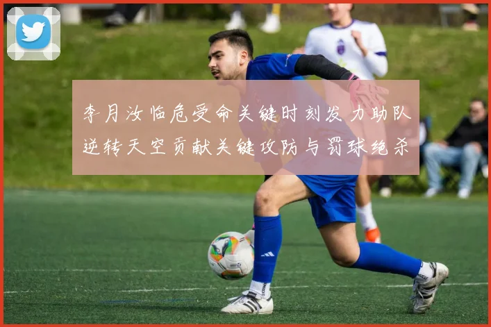 李月汝临危受命关键时刻发力助队逆转天空贡献关键攻防与罚球绝杀